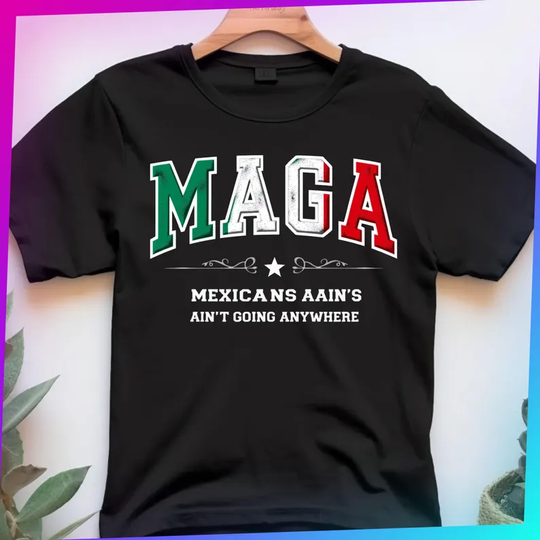 Discover Mexican Magas Ain't Going Anywhere Shirt, MAGA Immigration Shirt Immigrant Daughter Shirt