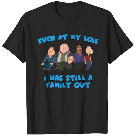 Discover Even At My Lois I Was Still A Family Guy Funny Cartoon Style Unisex T-Shirt