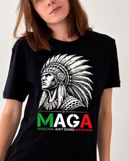 Discover MAGA T-Shirt,Mexicans Ain't Going Anywhere T-Shirt,Trump MAGA