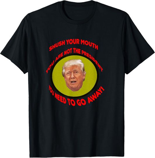Discover You are not the president, You need to go away T-Shirt