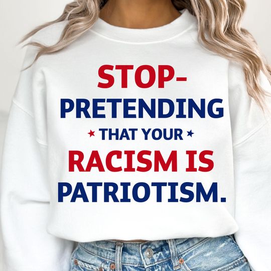 Discover Stop pretending your racism is patriotism | anti racist Sweatshirt