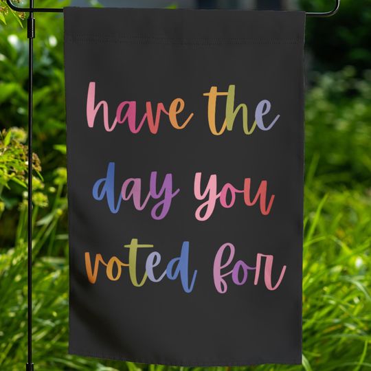 Discover Have The Day You Voted For Garden Flag, Anti Trump Flag