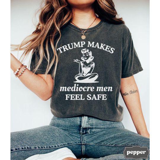 Discover Funny Anti Trump Shirt, Trump Makes Mediocre Men Feel Safe, Anti MAGA Anti Republican