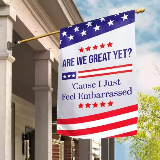 Discover Are We Great Yet Cause I Just Feel Embarrassed Funny Anti Trump Flag