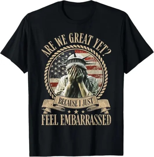 Discover Are We Great Yet Cause I Just Feel Embarrassed Anti Trump T-Shirt