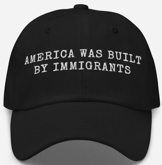 Discover Embroidered America Was Built By Immigrants Hat Pro Immigrants Hat Human Rights Hat No Human Is Illegal Hat