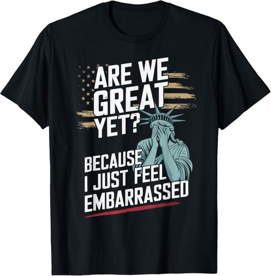 Discover Are We Great Yet Cause I Just Feel Embarrassed T-Shirt