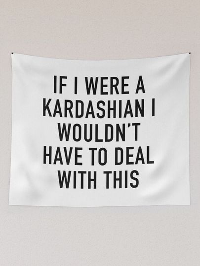 Discover If I were a Kardashian i wouldn't have to deal with this Tapestry, Kardashian Tapestry