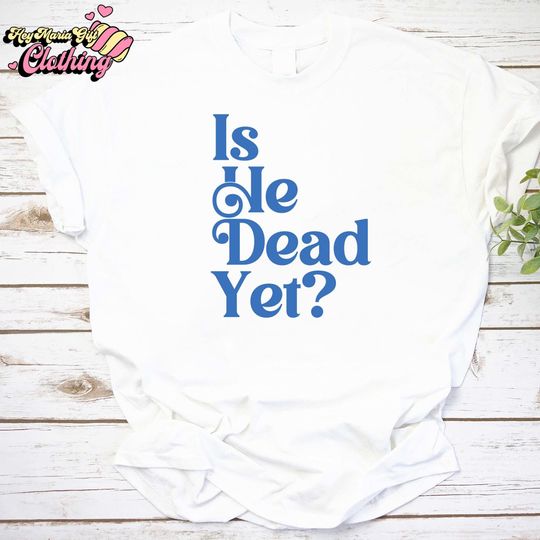 Discover Is He Dead Yet Shirt, Anti Trump Shirt, Feminist Gift, Democrat Shirt