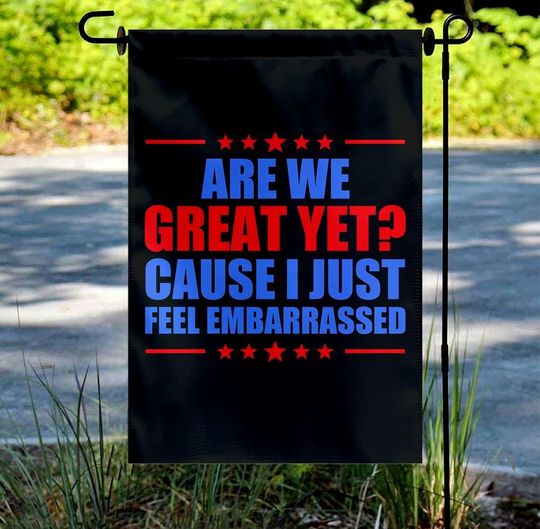 Discover Are We Great Yet Cause I Just Feel Embarrassed Garden Flag
