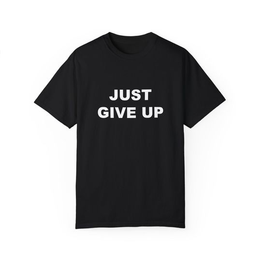 Discover Just Give Up T-Shirt, Humor T-shirt, Funny Gift, Funny Meme Shirt