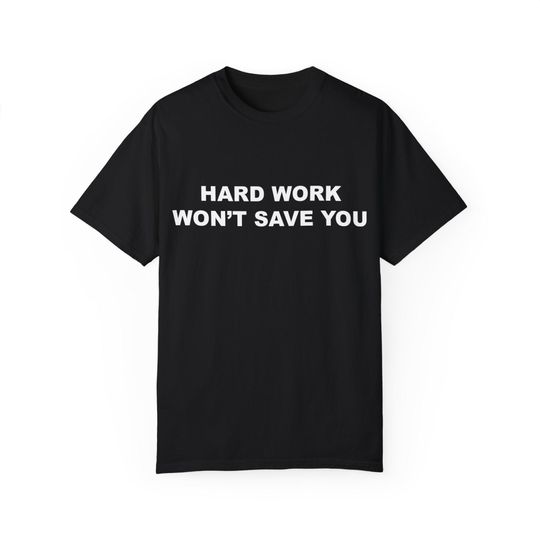 Discover Hard Work Won't Save You T-Shirt, Funny Gift, Funny Meme Shirt