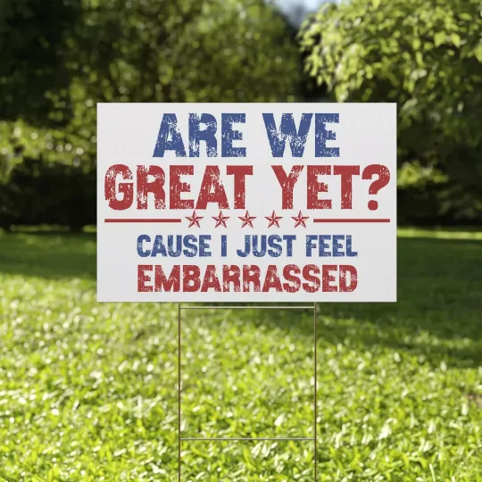 Discover Are We Great Yet Cause I Just Feel Embarrassed Anti Trump Resist Yard Sign