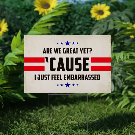 Discover Are We Great Yet Cause I Just Feel Embarrassed Resist Anti Trump Yard Sign