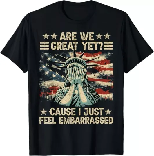 Discover Are We Great Yet Cause I Just Feel Embarrassed Anti Trump T-Shirt