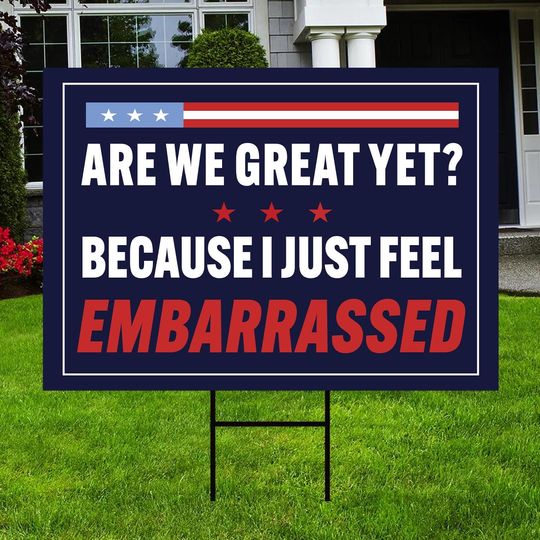 Discover Are We Great Yet Because I Just Feel Embarrassed Sign, Anti Trump Yard Sign