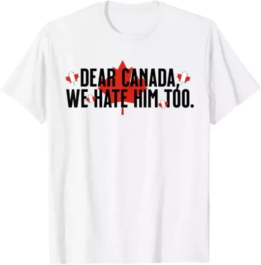 Discover Dear Canada We Hate Him Too Anti Trump Political Protest T-Shirt