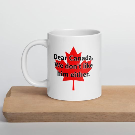 Discover Dear Canada We Dont Like Trump Either White glossy mug