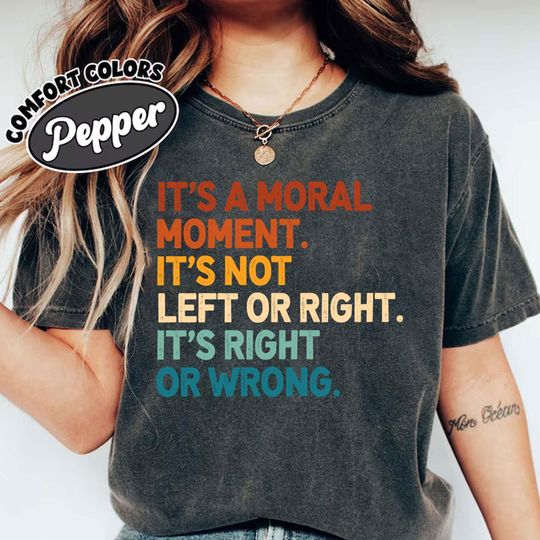Discover Comfort ColorsIt's A Moral Moment It's Not Left Or Right It's Right Or Wrong Shirt