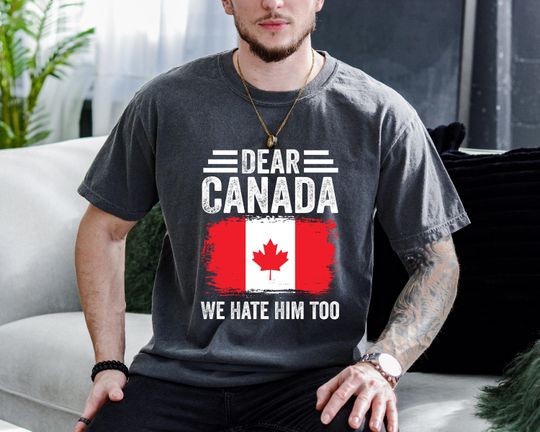 Discover Dear Canada We Hate Him Too Shirt, Anti Trump Political Protest Tee