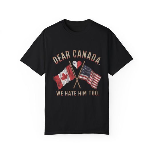 Discover Dear Canada We Hate Him Too Anti Trump Political Protest Shirt