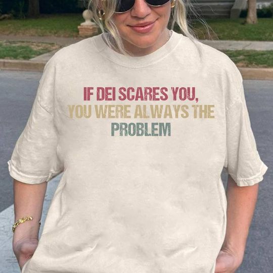 Discover If DEI Scares You, You Were Always The Problem Shirt, Activist Gift Funny Protest Shirt