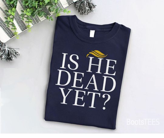 Discover Is He Dead Yet Shirt, funny anti Trump tshirt, Donald Trump protest t-shirt
