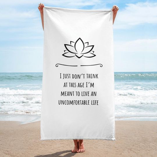 Discover I Just Dont Think At This Age Im Meant To Live An Uncomfortable Life beach towel