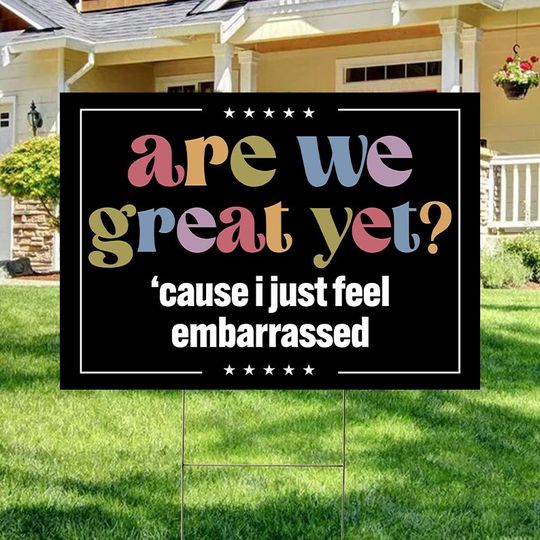 Discover Are We Great Yet Cause I Just Feel Embarrassed Yard Sign