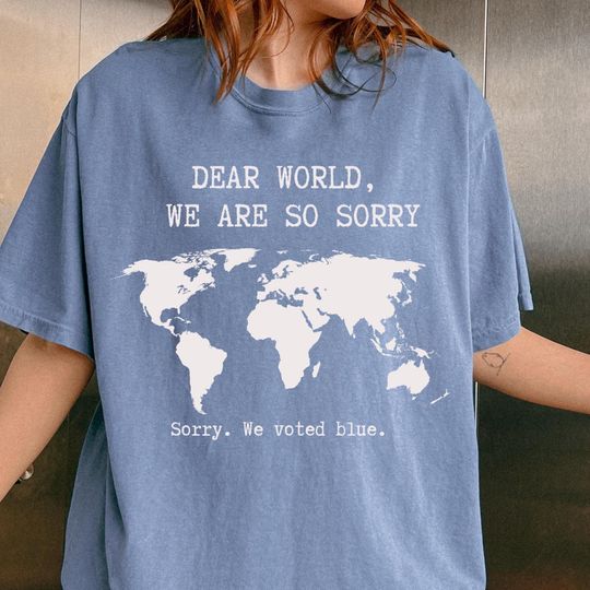 Discover Dear World, We Are So Sorry, Sorry. We voted blue Shirt