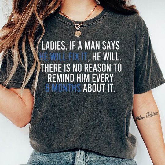 Discover Ladies If A Man Says He Will Fix It He Will There Is No Reason To Remind Him Every Shirt