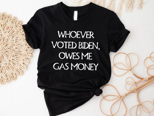 Discover Anti Joe Biden Shirt, Whoever Voted Biden Owes Me Gas Money Shirt