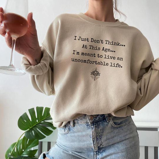 Discover I Just Don't Think At This Age Sweatshirt, I am meant to live uncomfortable, Victoria Ratliff