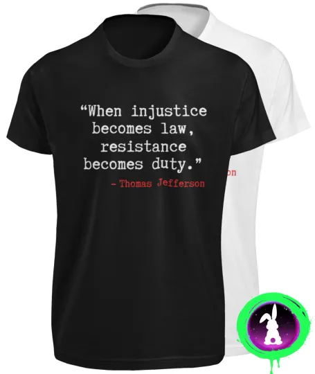 Discover When Injustice Becomes Law, Resistance Becomes Duty T-Shirt - Thomas Jefferson Quote
