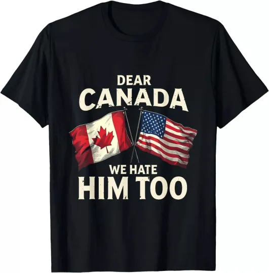 Discover Dear Canada We Hate Him Too T-Shirt, Anti Trump Tees
