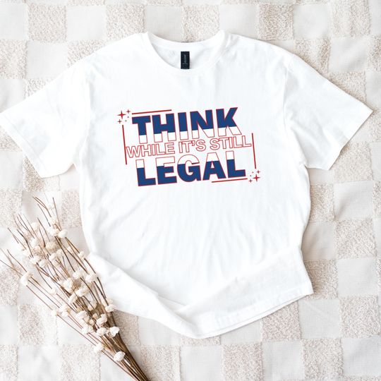 Discover Think While It's Still Legal, Think While It's Still Legal Shirt