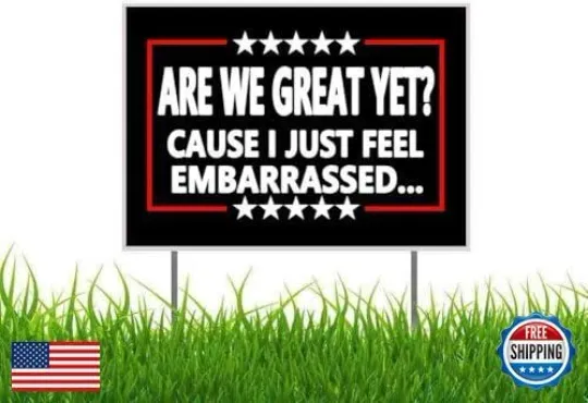 Discover Are We Great Yet Cause I Just Feel Embarrassed Anti Trump Anti MAGA Yard Sign