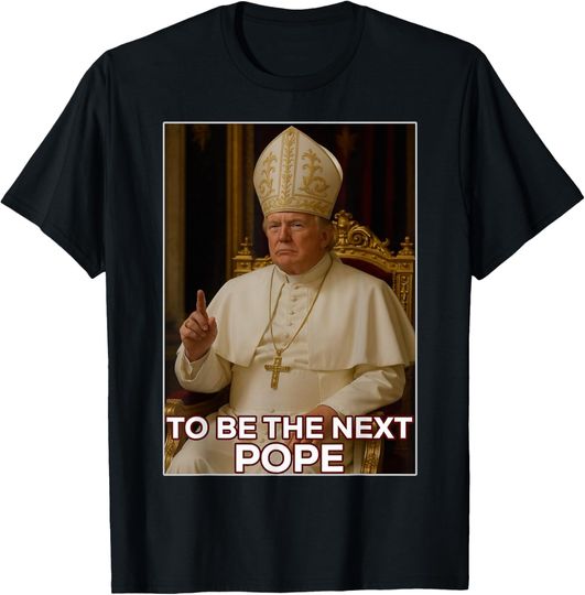Discover President Donald Trump To Be The Next Pope T-Shirt