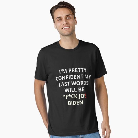 Discover I'm Pretty Confident My Last Words Will Be Fuck Joe Biden Essential T-Shirt