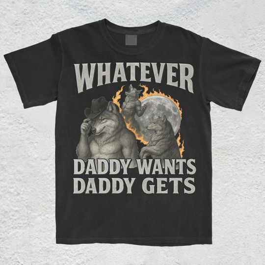 Discover What Ever Daddy Wants Daddy Gets, werewolf memes, funny cringe Shirt