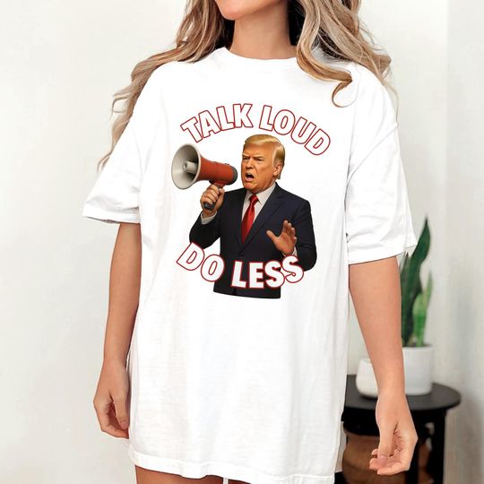 Discover Anti-Trump T-Shirt "Talk loud do less", Political Humor Tee, Funny Activist Gift