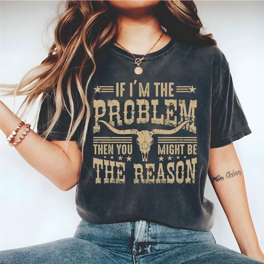 Discover If I'm The Problem Then You Might Be The Reason Shirt, Western Shirt