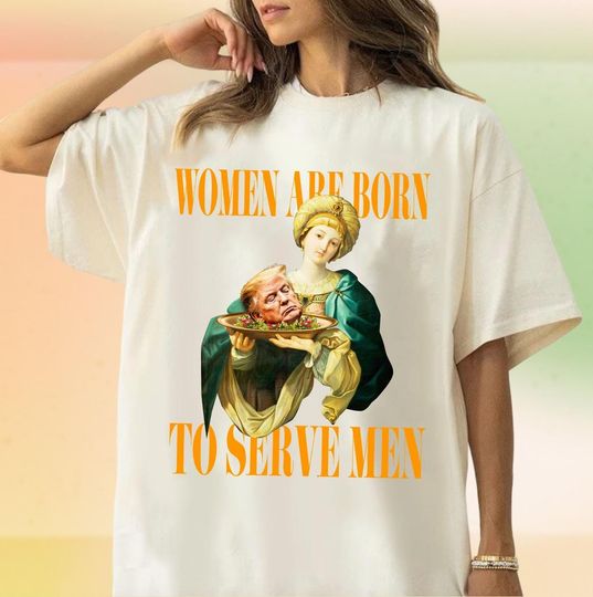 Discover Women Were Born To Serve Shirt, Women Serve Men Shirt, Funny Anti Trump Shirt