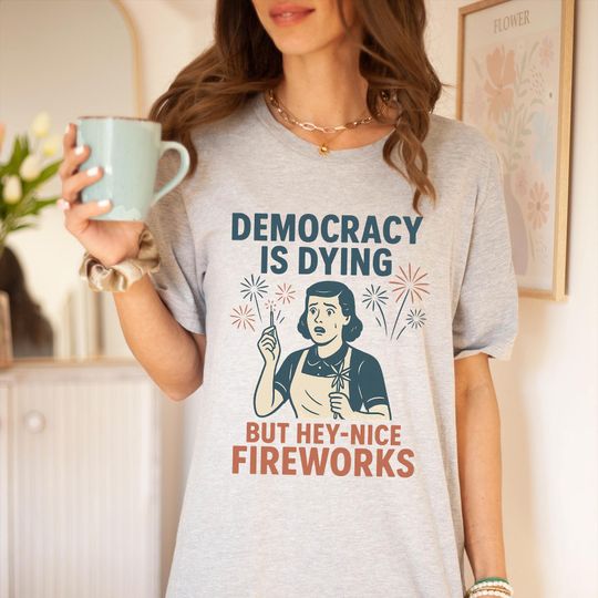 Discover Democracy Is Dying But Hey Nice Fireworks Shirt, Fourth of July Shirt