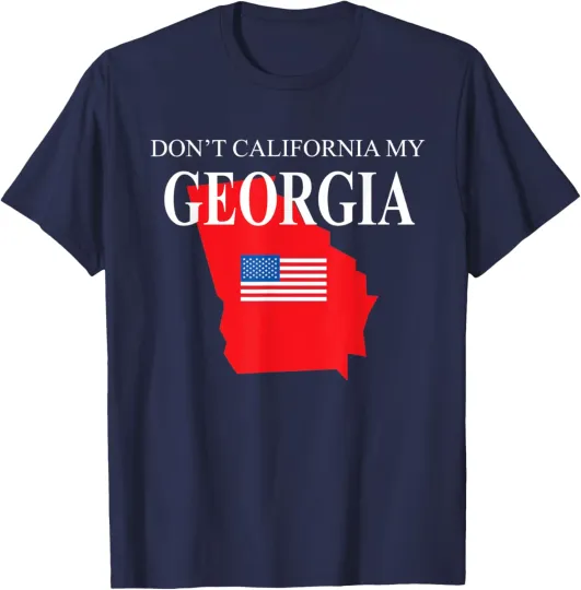 Discover Don't California My Georgia Anti Liberal Trump T-Shirt