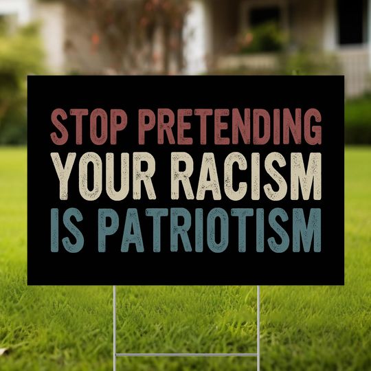 Discover Stop Pretending Your Racism Is Patriotism Yard Sign