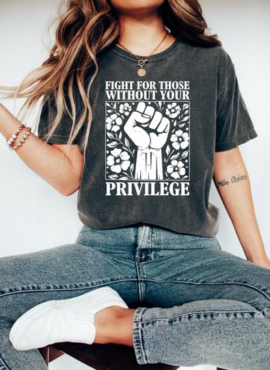 Discover Fight for Those Without Your Privilege Shirt, Activism Shirt, Empowerment Tee