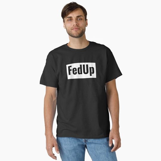 Discover FedUp Design Classic T-Shirt