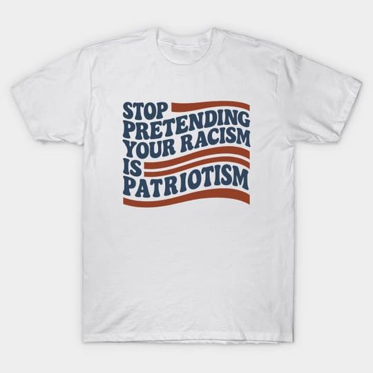 Discover Stop Pretending Your Racism Is Patriotism - 4th Of July Patriotic - T-Shirt