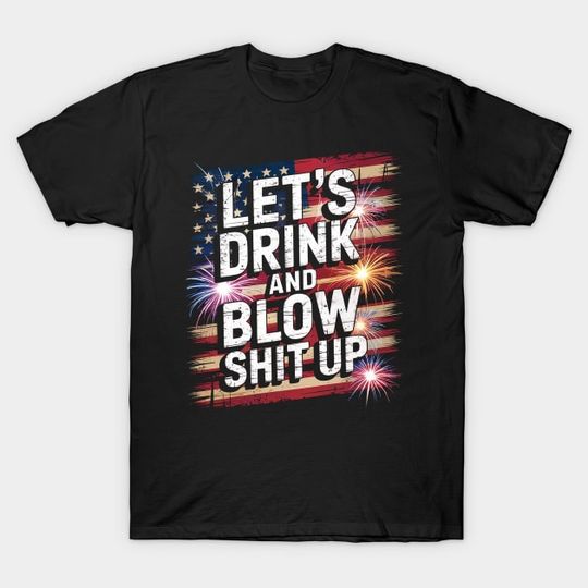 Discover Let's drink and blow shit up drink fan USA Independence Day - Independence Day - T-Shirt